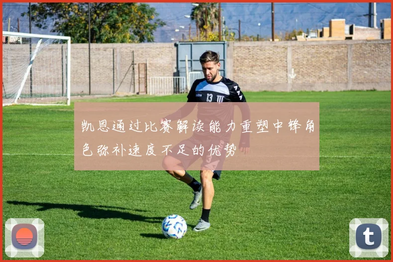 凯恩通过比赛解读能力重塑中锋角色弥补速度不足的优势