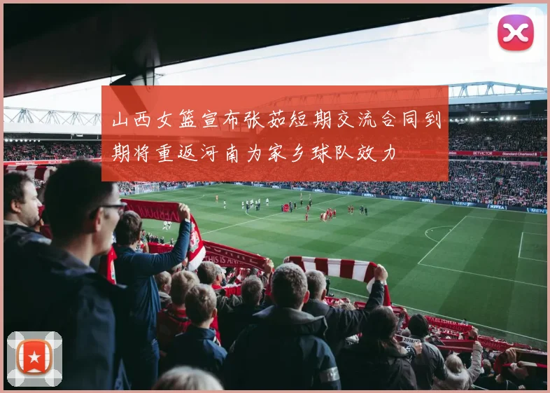 山西女篮宣布张茹短期交流合同到期将重返河南为家乡球队效力