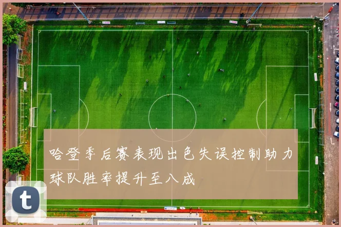 哈登季后赛表现出色失误控制助力球队胜率提升至八成