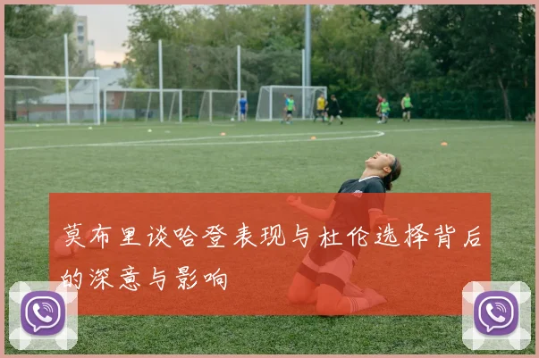 莫布里谈哈登表现与杜伦选择背后的深意与影响