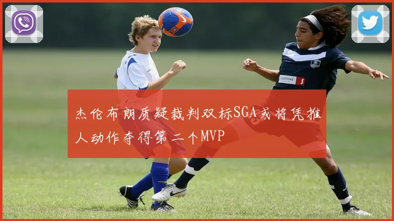 杰伦布朗质疑裁判双标SGA或将凭推人动作夺得第二个MVP