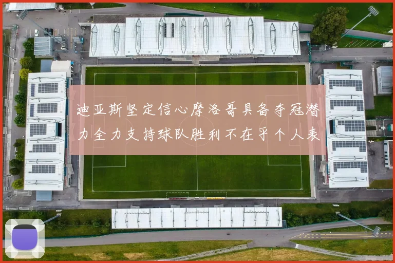 迪亚斯坚定信心摩洛哥具备夺冠潜力全力支持球队胜利不在乎个人表现