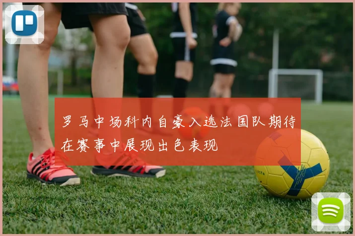 罗马中场科内自豪入选法国队期待在赛事中展现出色表现
