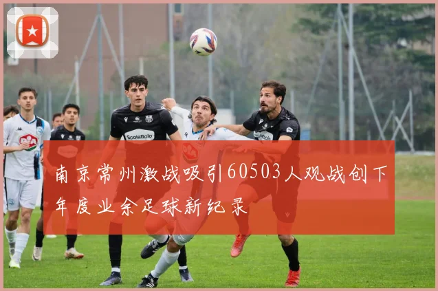 南京常州激战吸引60503人观战创下年度业余足球新纪录
