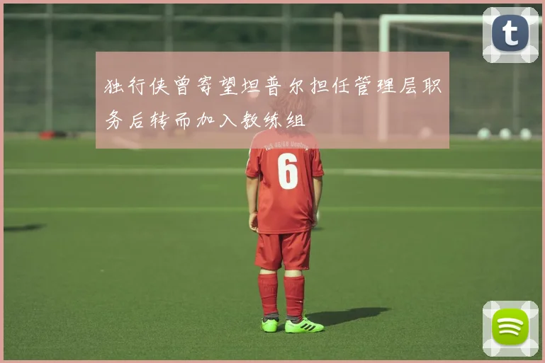 独行侠曾寄望坦普尔担任管理层职务后转而加入教练组