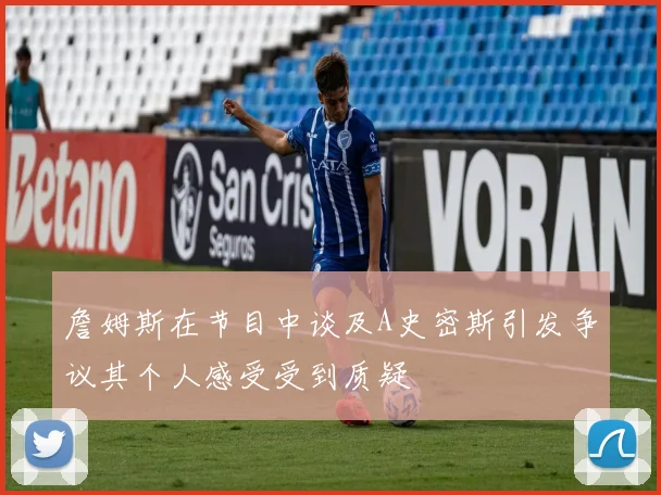 詹姆斯在节目中谈及A史密斯引发争议其个人感受受到质疑