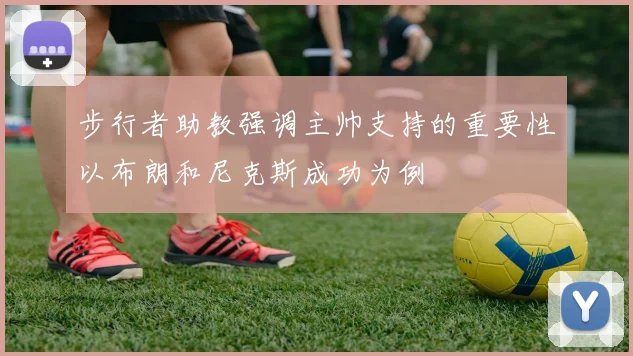 步行者助教强调主帅支持的重要性以布朗和尼克斯成功为例